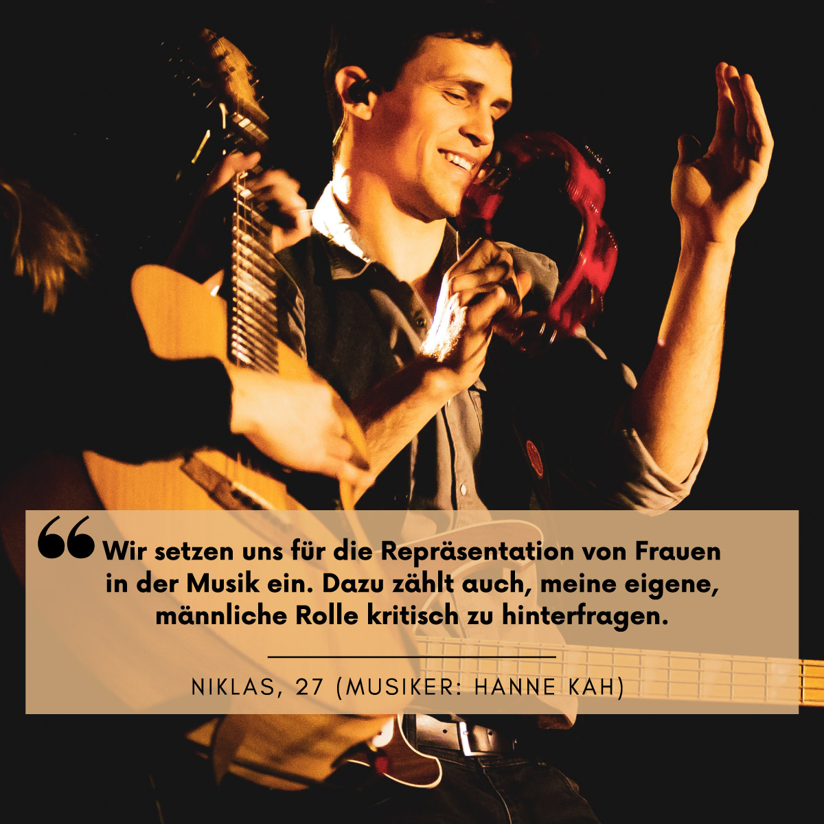 Ein Mann macht lachend Musik. Darüber steht die Aussage:"Wir setzen uns für die Repräsentation von Frauen in der Musik ein. Dazu zählt auch, meine eigene, männliche Rolle kritisch zu hinterfragen." Niklas, 27 (Musiker: Hanne Kah)